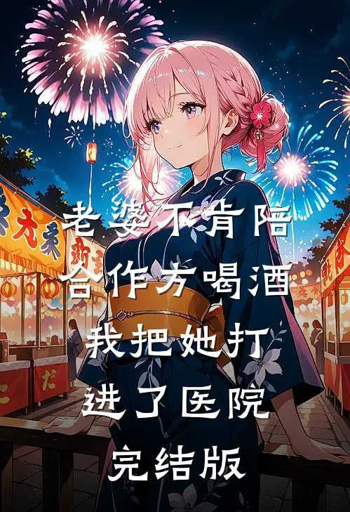 老婆不肯陪合作方喝酒，我把她打进了医院完结版