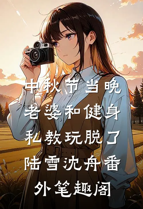 中秋节当晚，老婆和健身私教玩脱了：陆雪沈舟番外笔趣阁