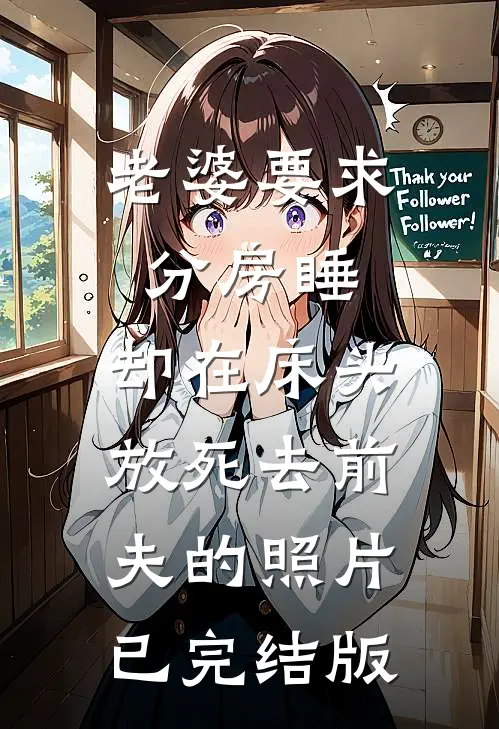 老婆要求分房睡，却在床头放死去前夫的照片已完结版
