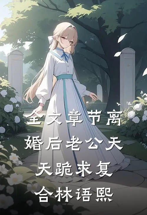 全文章节离婚后老公天天跪求复合林语熙