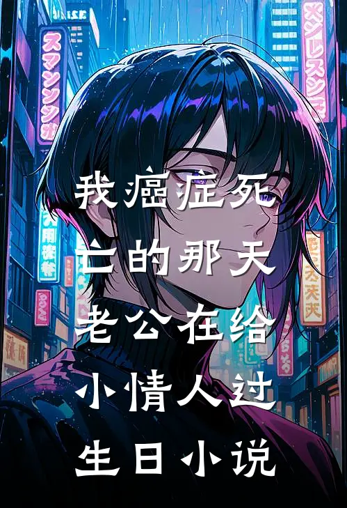我癌症死亡的那天，老公在给小情人过生日小说
