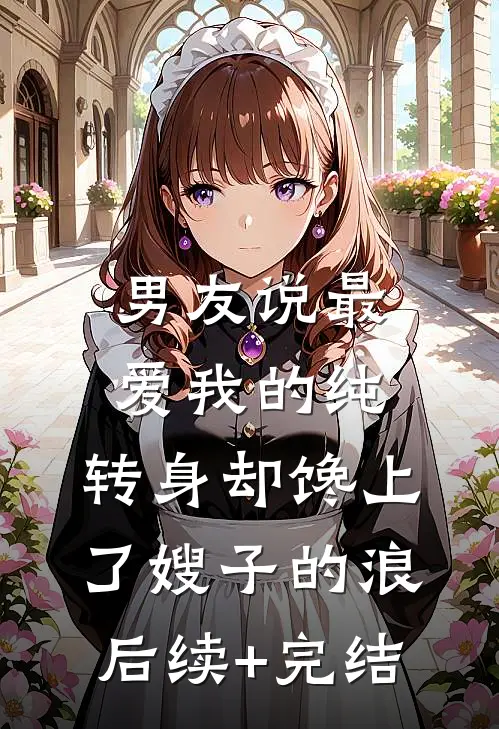 男友说最爱我的纯，转身却馋上了嫂子的浪后续+完结