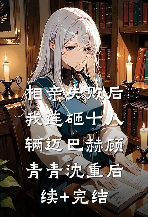 相亲失败后，我连砸十八辆迈巴赫顾青青沈重后续+完结