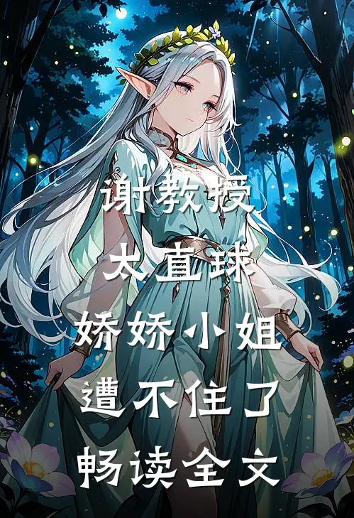 谢教授太直球，娇娇小姐遭不住了畅读全文