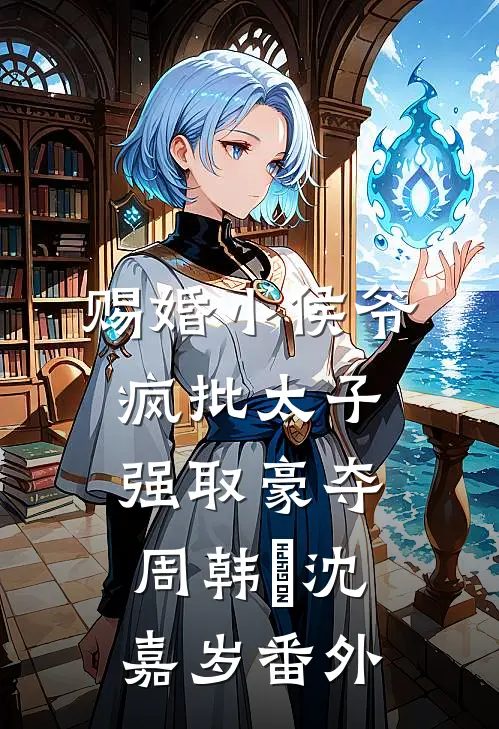 赐婚小侯爷，疯批太子强取豪夺周韩璟沈嘉岁 番外
