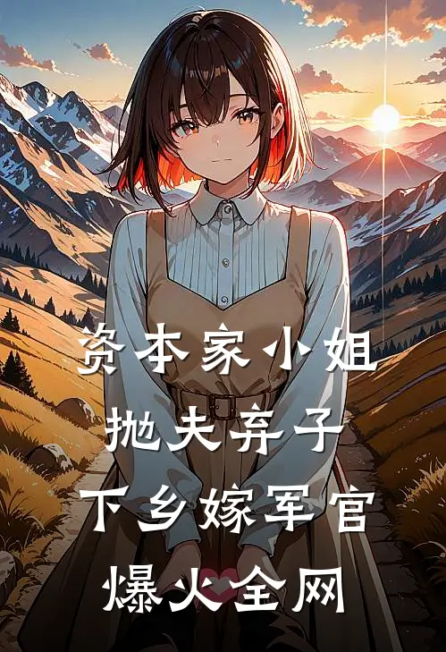 资本家小姐抛夫弃子，下乡嫁军官爆火全网