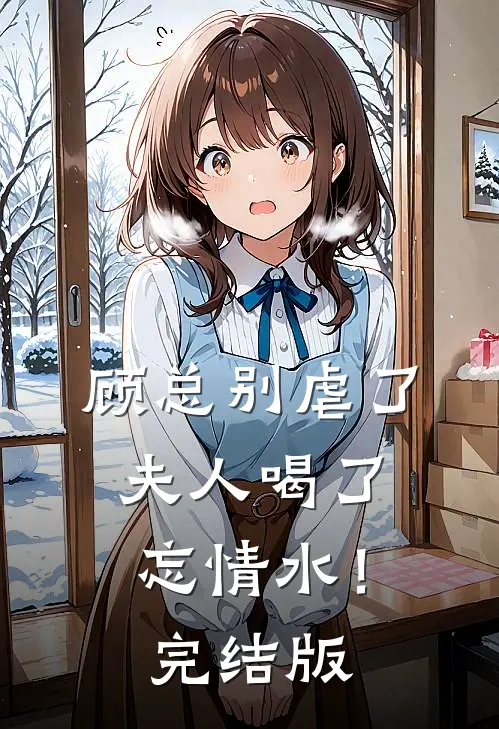 顾总别虐了，夫人喝了忘情水！完结版