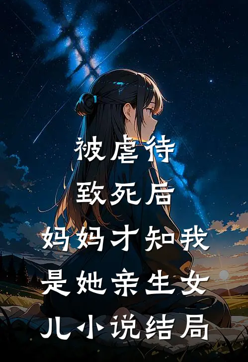 被虐待致死后，妈妈才知我是她亲生女儿小说结局