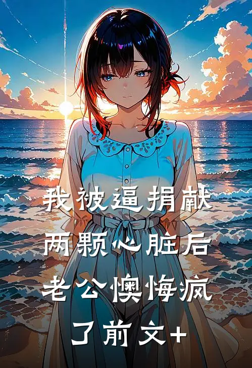 我被逼捐献两颗心脏后，老公懊悔疯了前文+