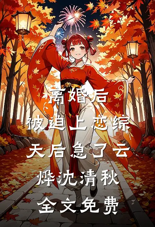 离婚后，被迫上恋综，天后急了云烨沈清秋全文免费