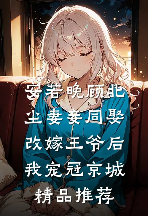 安若晚顾北尘妻妾同娶改嫁王爷后我宠冠京城精品推荐
