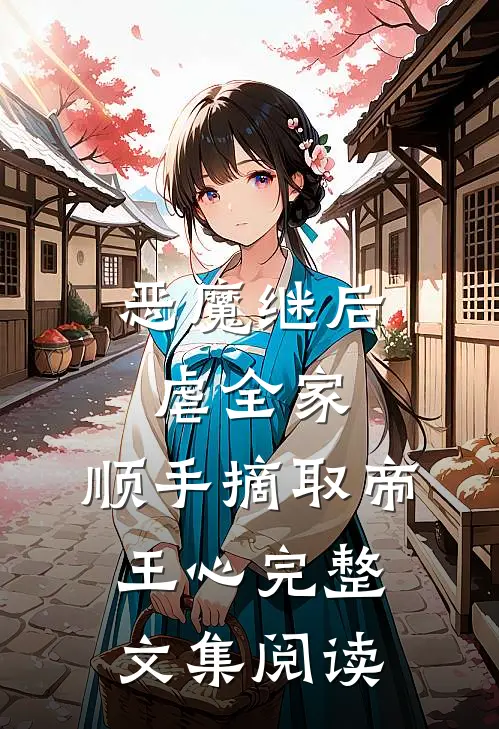 恶魔继后虐全家，顺手摘取帝王心完整文集阅读