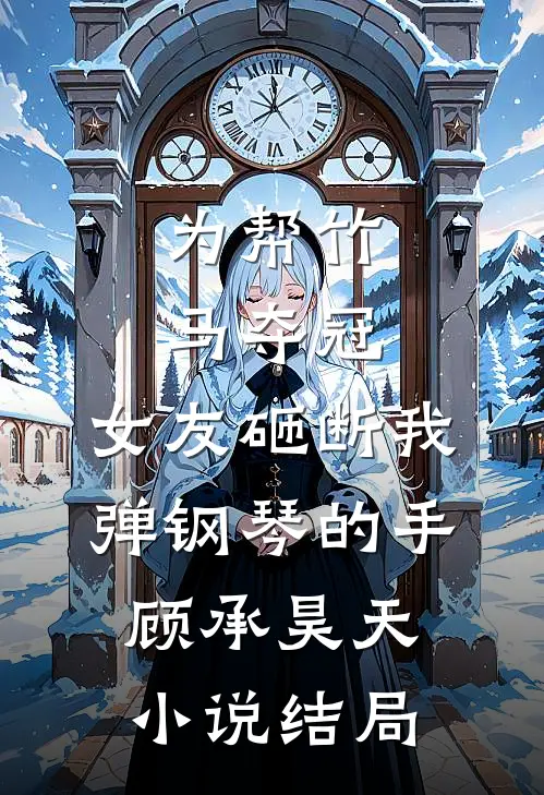 为帮竹马夺冠，女友砸断我弹钢琴的手顾承昊天小说结局