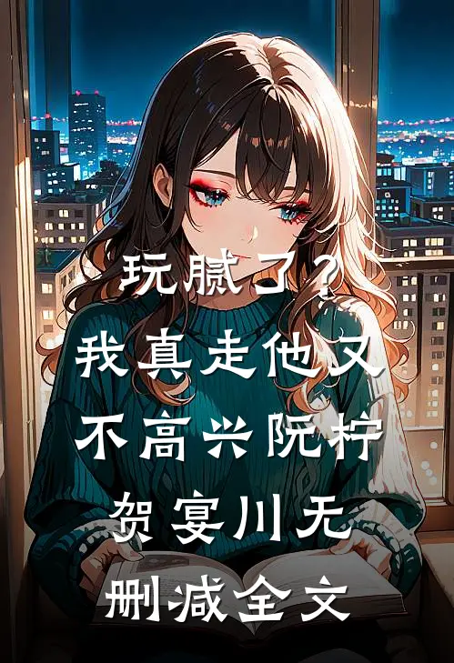 玩腻了？我真走他又不高兴阮柠贺宴川无删减全文