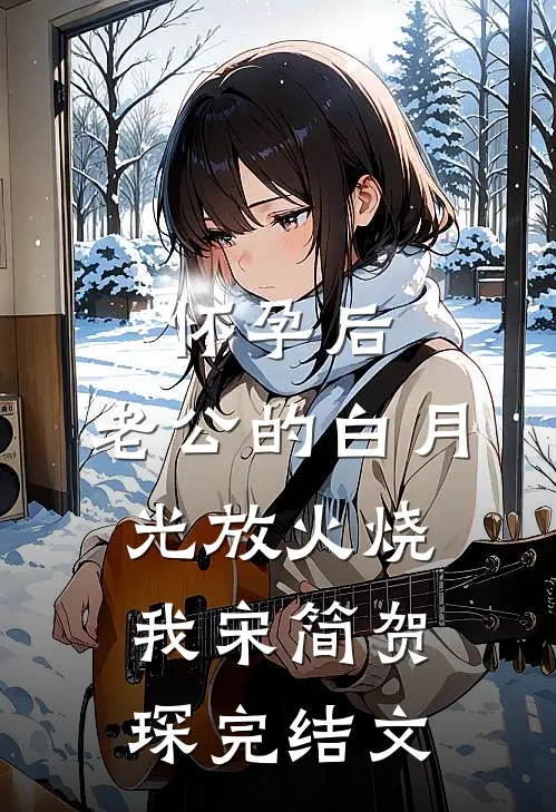怀孕后，老公的白月光放火烧我宋简贺琛完结文