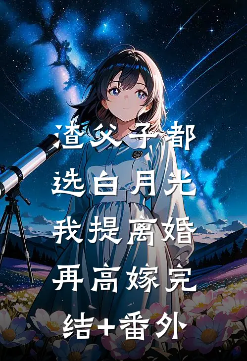 渣父子都选白月光，我提离婚再高嫁完结+番外