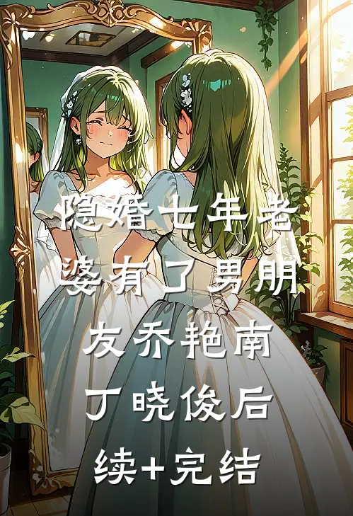 隐婚七年老婆有了男朋友乔艳南丁晓俊后续+完结