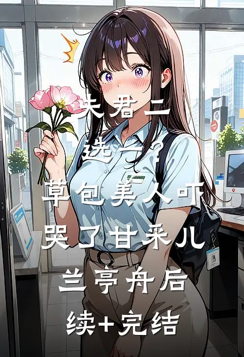 夫君二选一？草包美人吓哭了甘采儿兰亭舟后续+完结