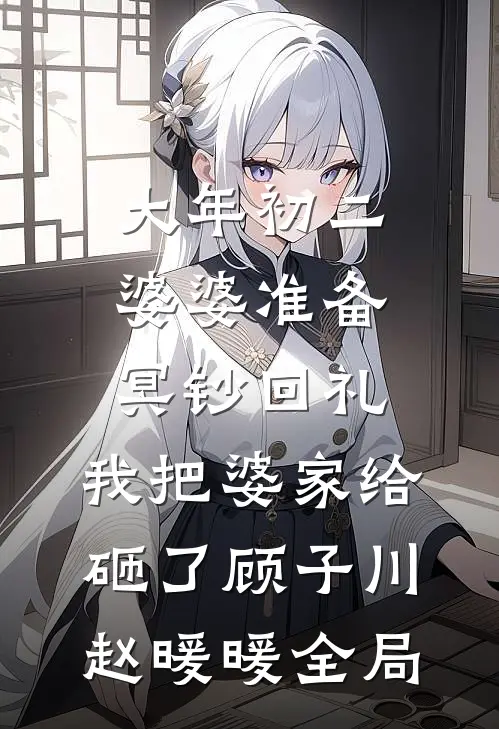 大年初二婆婆准备冥钞回礼，我把婆家给砸了顾子川赵暖暖全局