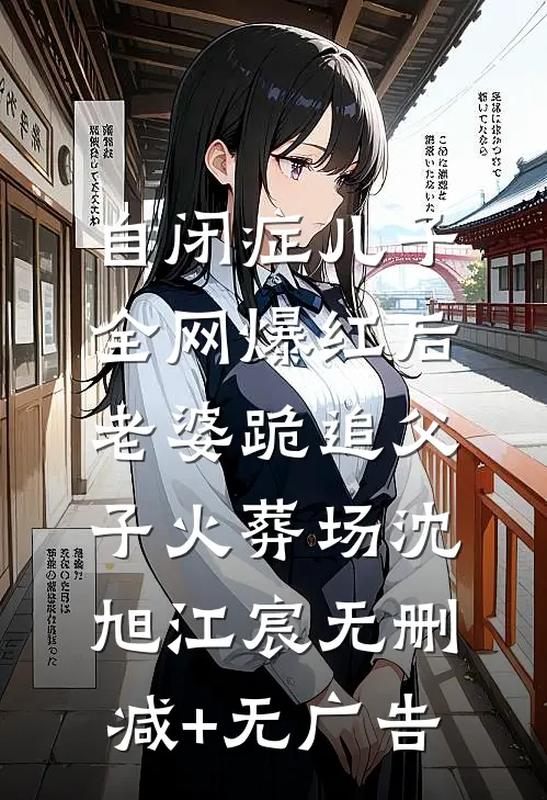 自闭症儿子全网爆红后，老婆跪追父子火葬场沈旭江宸无删减+无广告