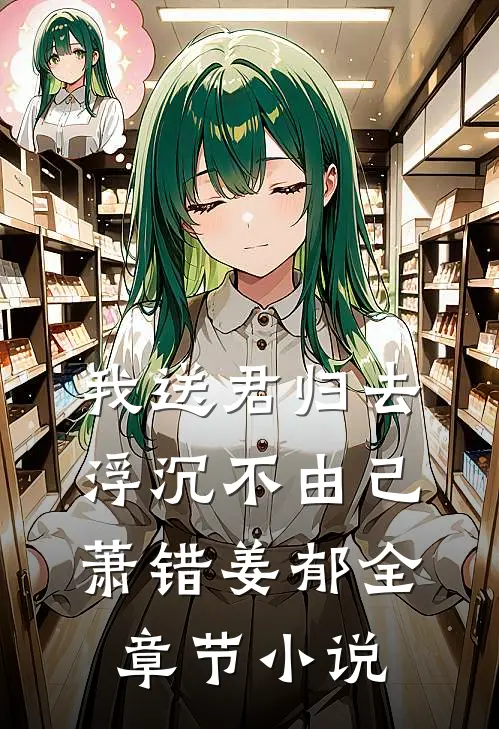 我送君归去，浮沉不由己萧错姜郁全章节小说
