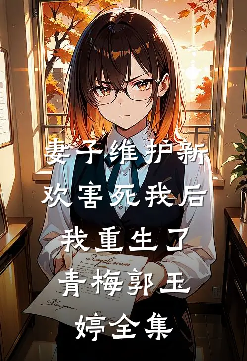 妻子维护新欢害死我后，我重生了青梅郭玉婷 全集