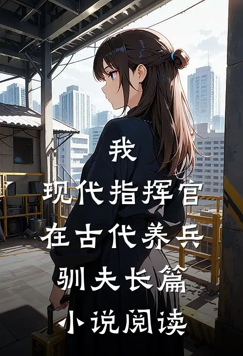 我，现代指挥官，在古代养兵驯夫长篇小说阅读