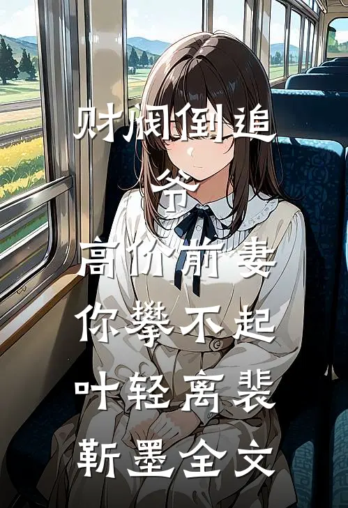 财阀倒追：爷，高价前妻你攀不起叶轻离裴靳墨全文