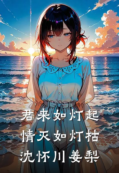 君来如灯起，情灭如灯枯沈怀川姜梨