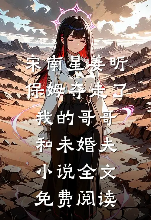 宋南星姜昕保姆夺走了我的哥哥和未婚夫小说全文免费阅读