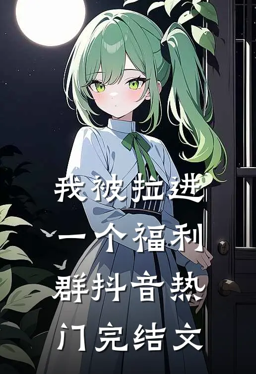 我被拉进一个福利群抖音热门完结文