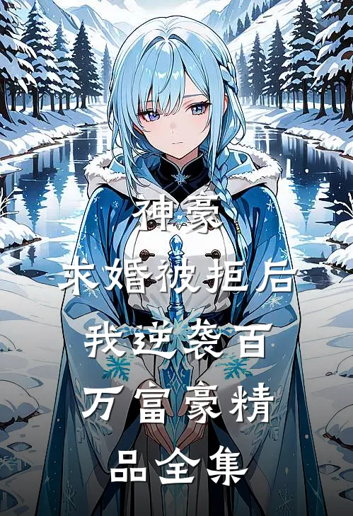 神豪：求婚被拒后，我逆袭百万富豪精品全集