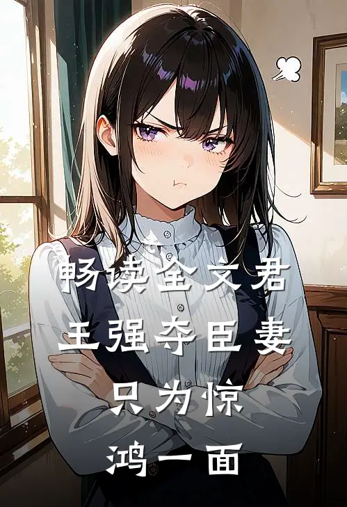 畅读全文君王强夺臣妻，只为惊鸿一面
