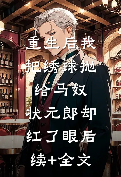 重生后我把绣球抛给马奴，状元郎却红了眼后续+全文