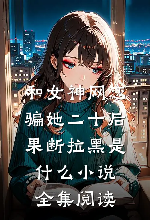 和女神网恋,骗她二十后果断拉黑是什么小说全集阅读