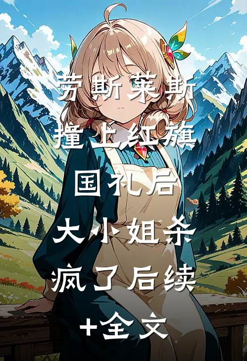 劳斯莱斯撞上红旗国礼后，大小姐杀疯了后续+全文
