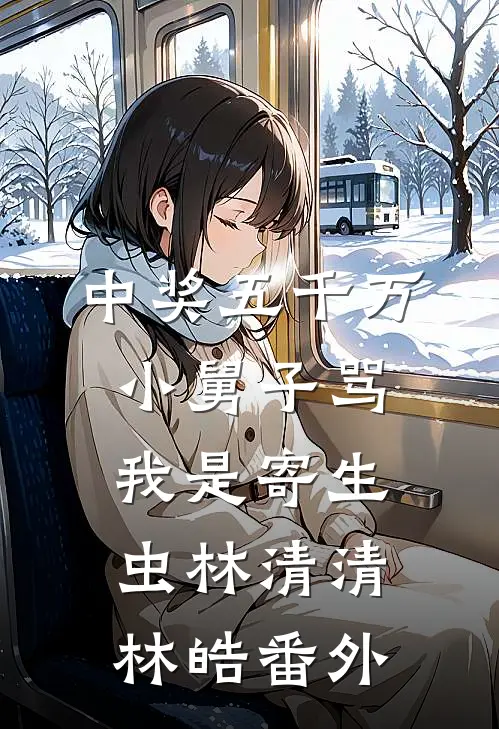 中奖五千万，小舅子骂我是寄生虫林清清林皓番外