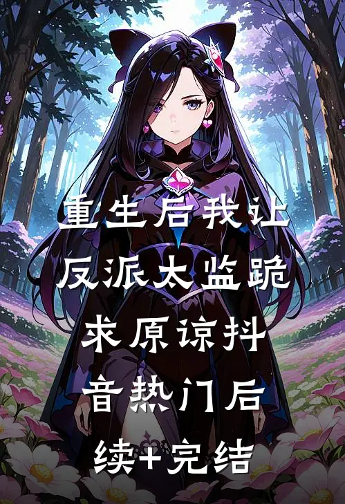 重生后我让反派太监跪求原谅抖音热门后续+完结