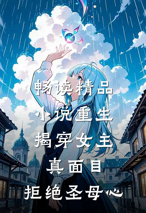 畅读精品小说重生：揭穿女主真面目，拒绝圣母心