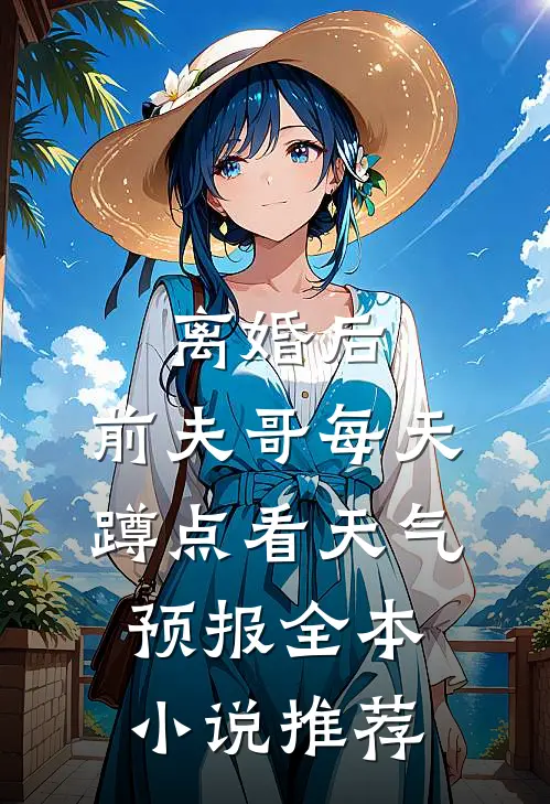 离婚后，前夫哥每天蹲点看天气预报全本小说推荐