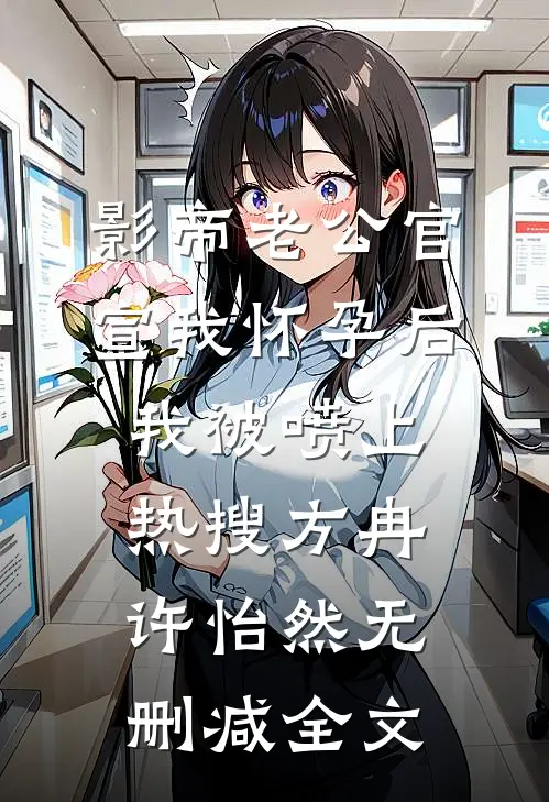 影帝老公官宣我怀孕后，我被喷上热搜方冉许怡然无删减全文