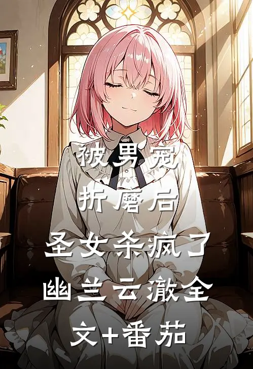 被男宠折磨后，圣女杀疯了幽兰云澈全文+番茄