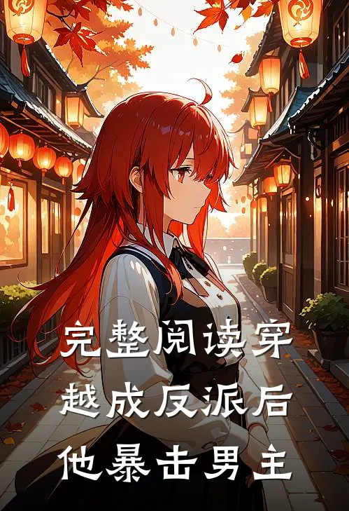 完整阅读穿越成反派后,他暴击男主的