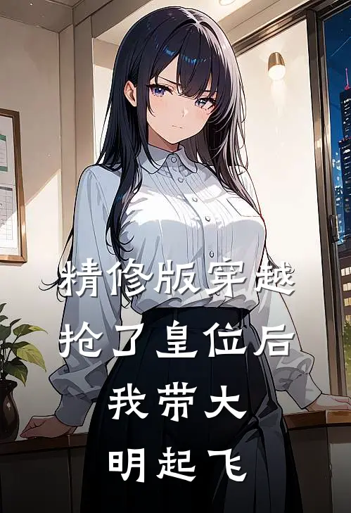 精修版穿越：抢了皇位后，我带大明起飞