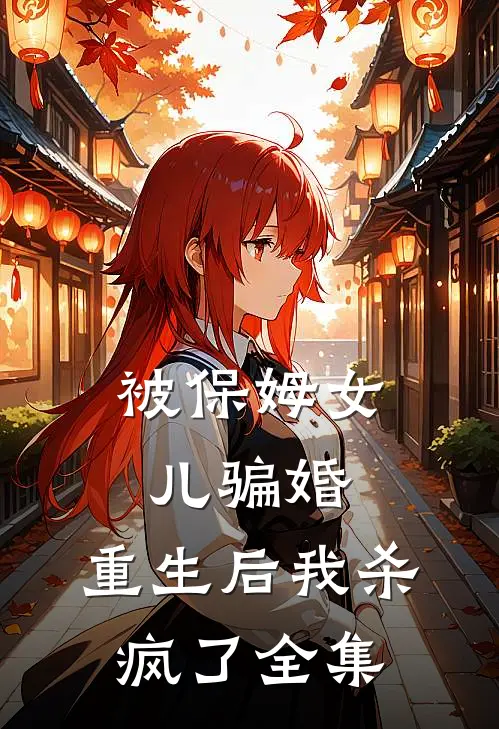 被保姆女儿骗婚，重生后我杀疯了 全集