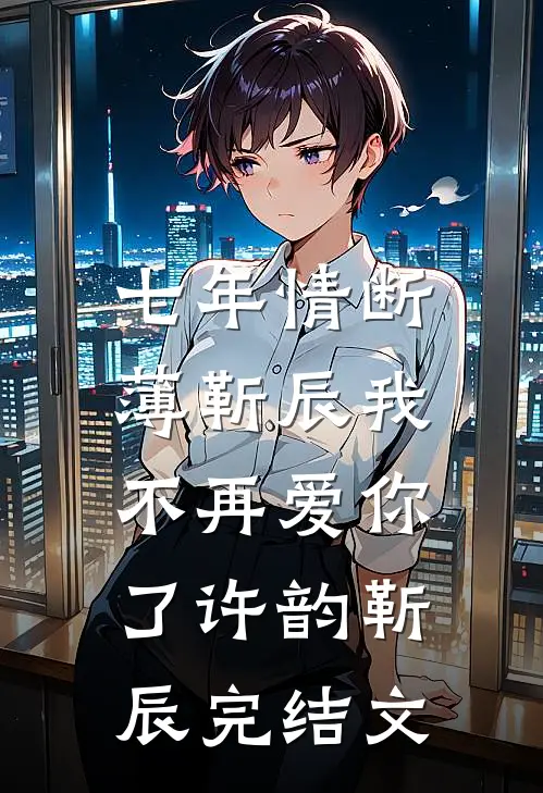 七年情断，薄靳辰我不再爱你了许韵靳辰完结文