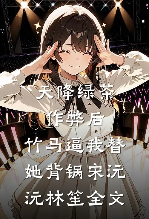 天降绿茶作弊后，竹马逼我替她背锅宋沅沅林笙全文