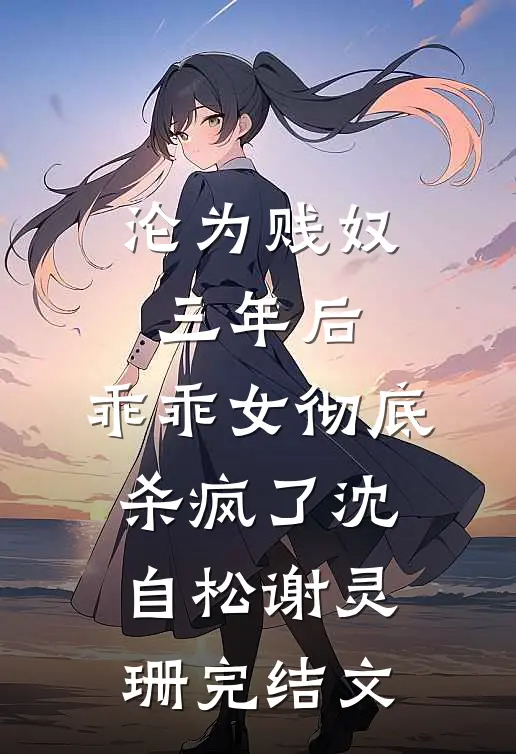 沦为贱奴三年后，乖乖女彻底杀疯了沈自松谢灵珊完结文