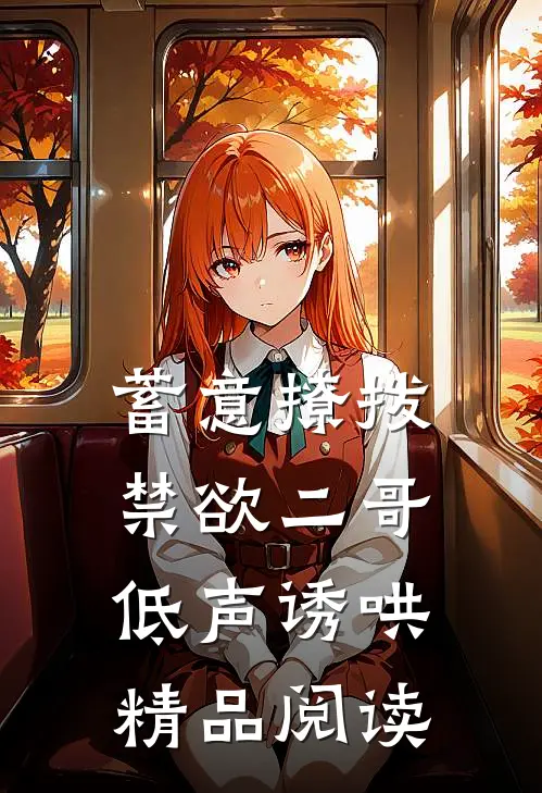 蓄意撩拨，禁欲二哥低声诱哄精品阅读
