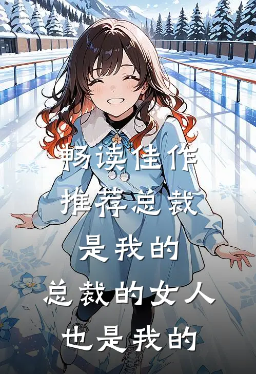 畅读佳作推荐总裁是我的，总裁的女人也是我的